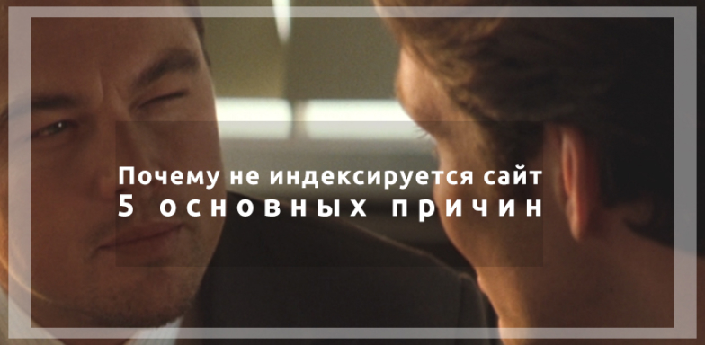 Почему не индексируется сайт: 5 основных причин